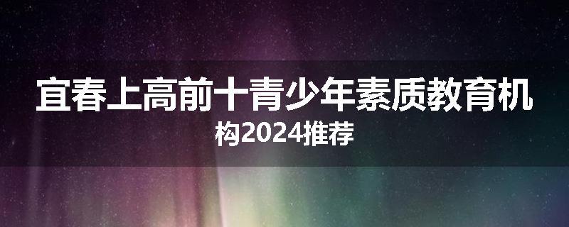 宜春上高前十青少年素质教育机构2024推荐