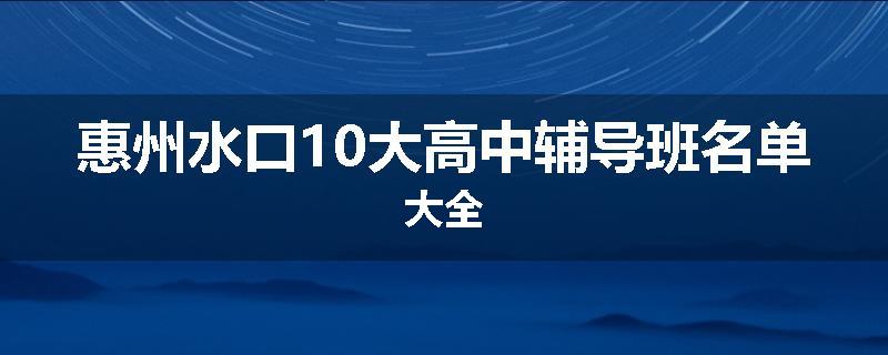 惠州水口10大高中辅导班名单大全