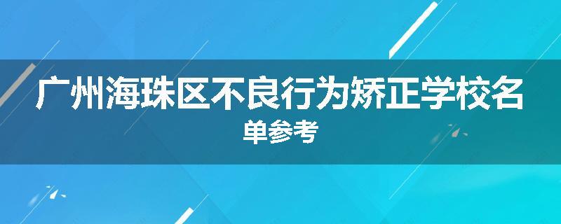 广州海珠区不良行为矫正学校名单参考