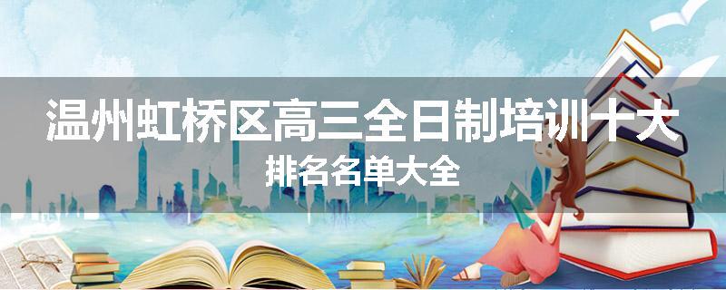 温州虹桥区高三全日制培训十大排名名单大全