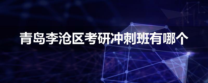 青岛李沧区考研冲刺班有哪个