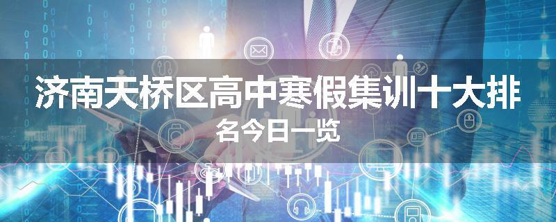 济南天桥区高中寒假集训十大排名今日一览