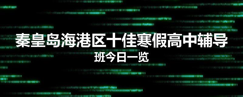 秦皇岛海港区十佳寒假高中辅导班今日一览