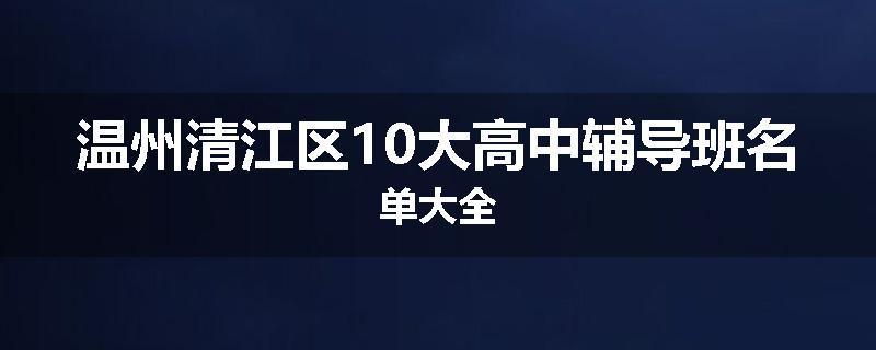 温州清江区10大高中辅导班名单大全