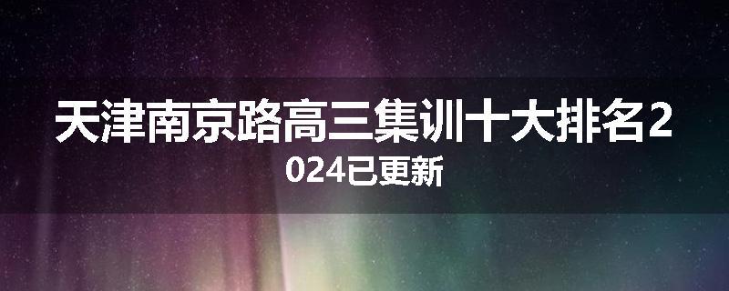 天津南京路高三集训十大排名2024已更新