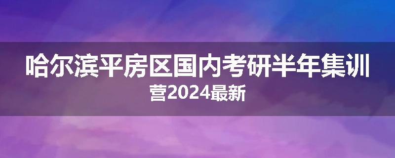 哈尔滨平房区国内考研半年集训营2024最新