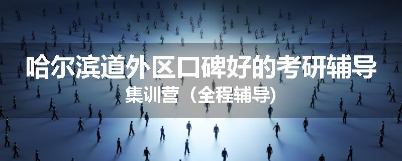 哈尔滨道外区口碑好的考研辅导集训营（全程辅导)