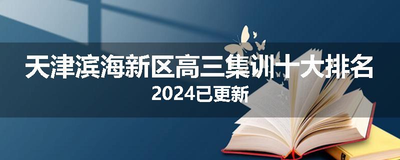 天津滨海新区高三集训十大排名2024已更新