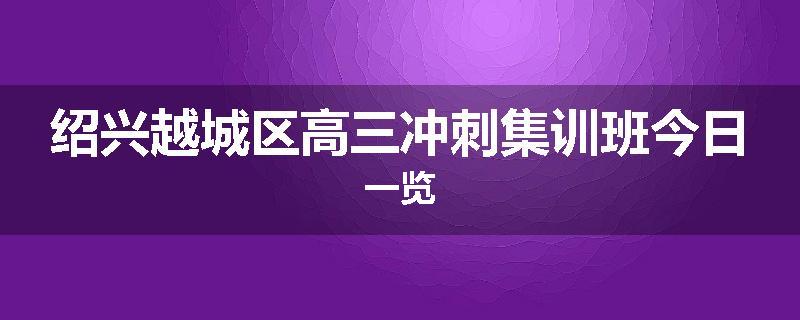 绍兴越城区高三冲刺集训班今日一览