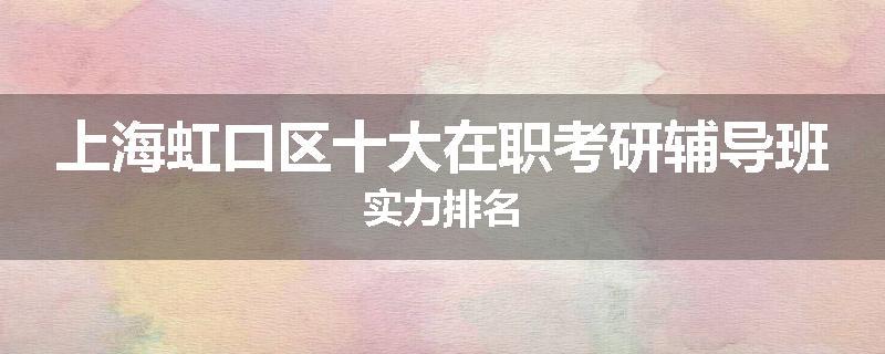 上海虹口区十大在职考研辅导班实力排名