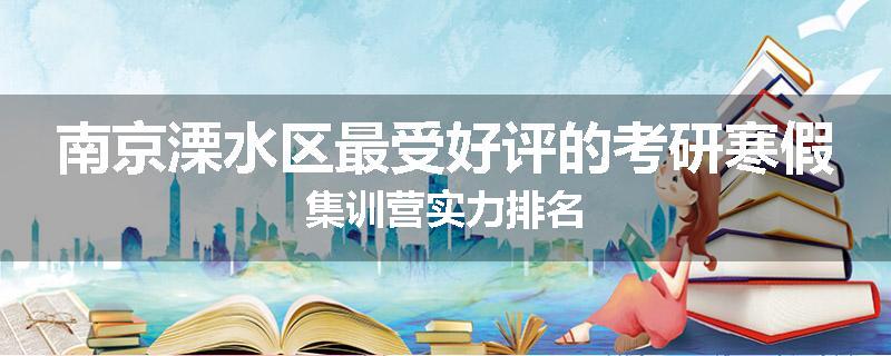 南京溧水区最受好评的考研寒假集训营实力排名