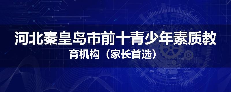 河北秦皇岛市前十青少年素质教育机构（家长首选）