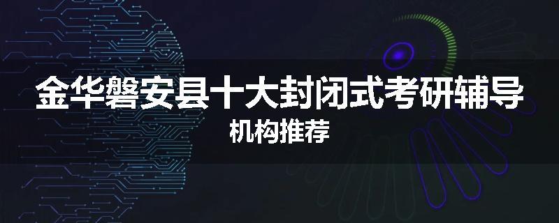金华磐安县十大封闭式考研辅导机构推荐