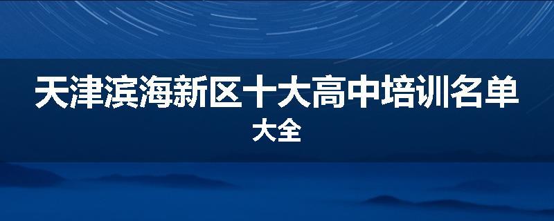 天津滨海新区十大高中培训名单大全