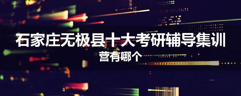 石家庄无极县十大考研辅导集训营有哪个
