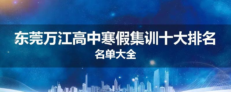 东莞万江高中寒假集训十大排名名单大全