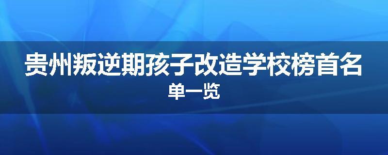 贵州叛逆期孩子改造学校榜首名单一览