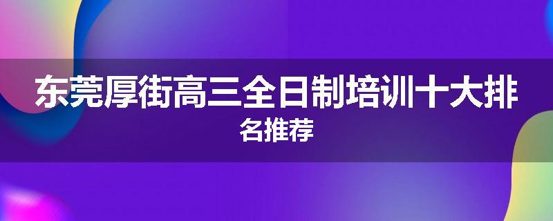 东莞厚街高三全日制培训十大排名推荐