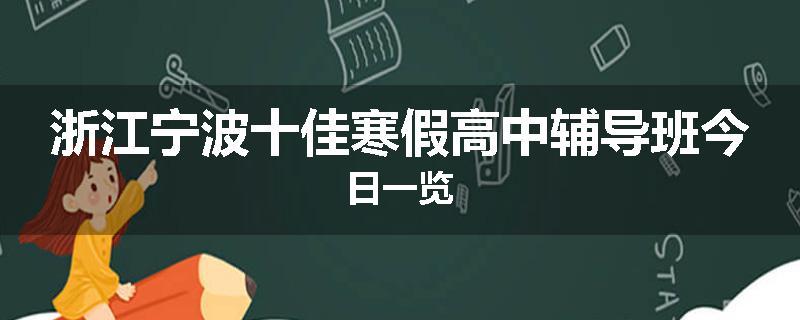 浙江宁波十佳寒假高中辅导班今日一览