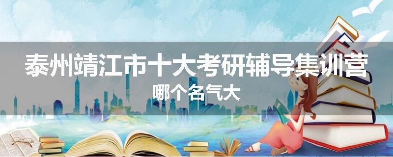 泰州靖江市十大考研辅导集训营哪个名气大