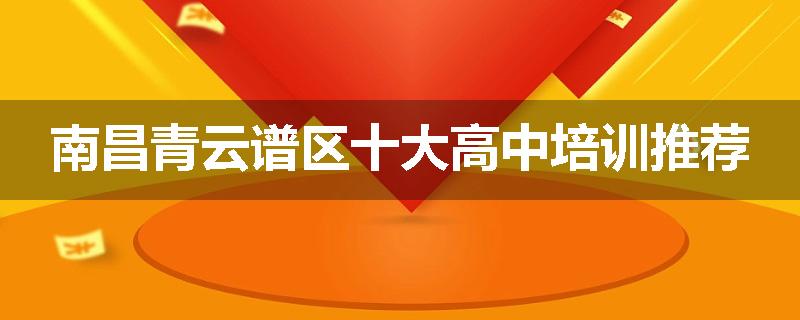 南昌青云谱区十大高中培训推荐
