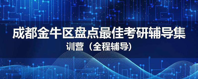 成都金牛区盘点最佳考研辅导集训营（全程辅导)