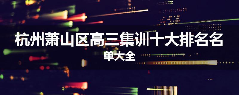 杭州萧山区高三集训十大排名名单大全