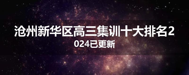 沧州新华区高三集训十大排名2024已更新