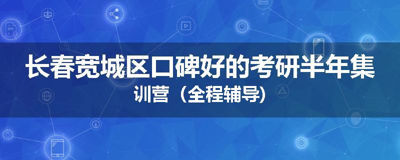 长春宽城区口碑好的考研半年集训营（全程辅导)