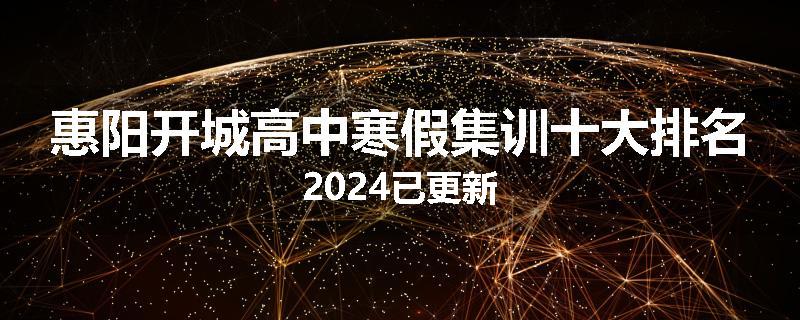 惠阳开城高中寒假集训十大排名2024已更新