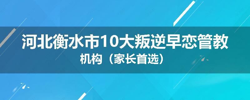 河北衡水市10大叛逆早恋管教机构（家长首选）