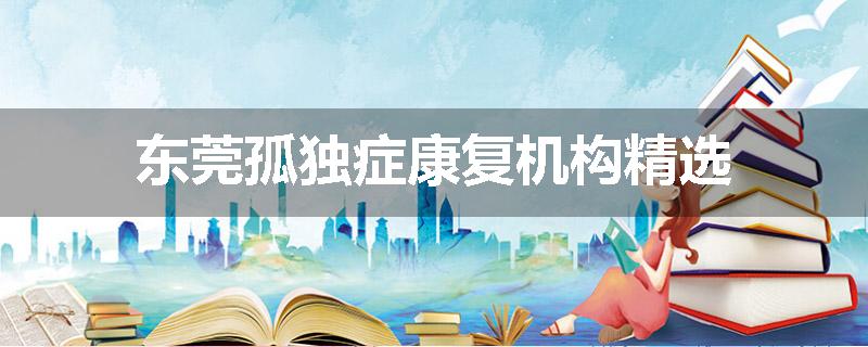 东莞孤独症康复机构精选