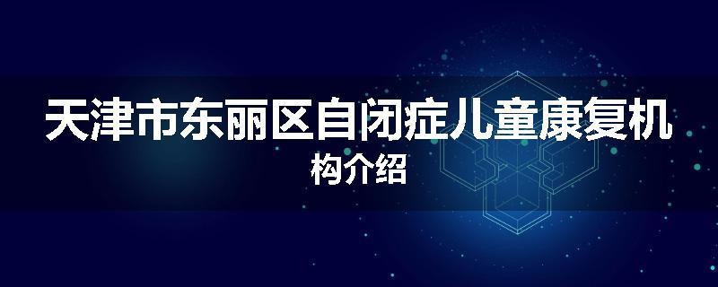 天津市东丽区自闭症儿童康复机构介绍