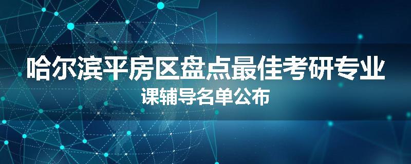 哈尔滨平房区盘点最佳考研专业课辅导名单公布
