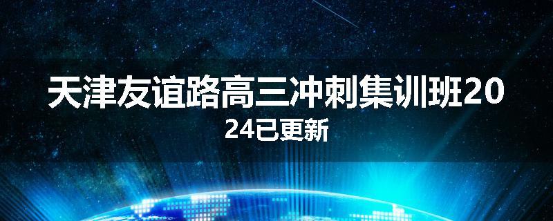 天津友谊路高三冲刺集训班2024已更新
