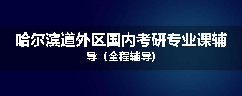 哈尔滨道外区国内考研专业课辅导（全程辅导)