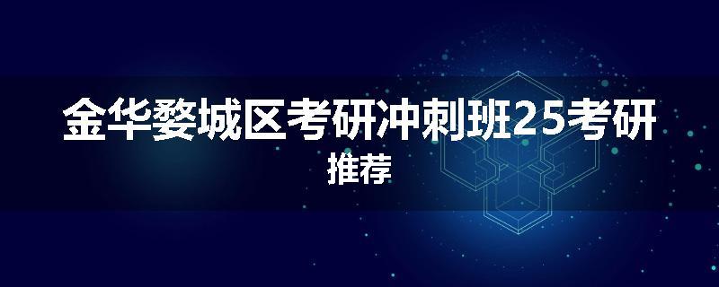 金华婺城区考研冲刺班25考研推荐