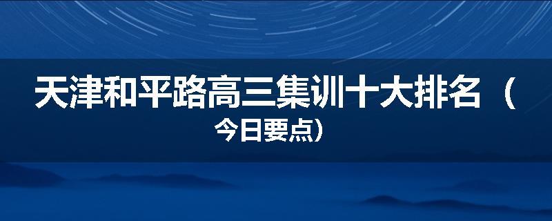 天津和平路高三集训十大排名（今日要点）