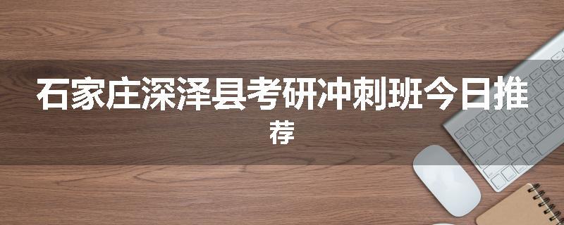 石家庄深泽县考研冲刺班今日推荐