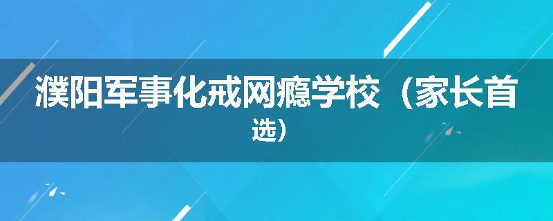 濮阳军事化戒网瘾学校（家长首选）