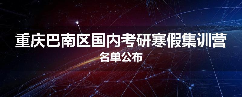 重庆巴南区国内考研寒假集训营名单公布