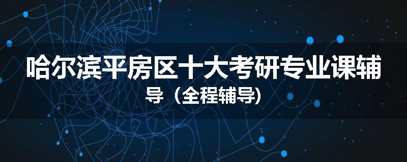 哈尔滨平房区十大考研专业课辅导（全程辅导)