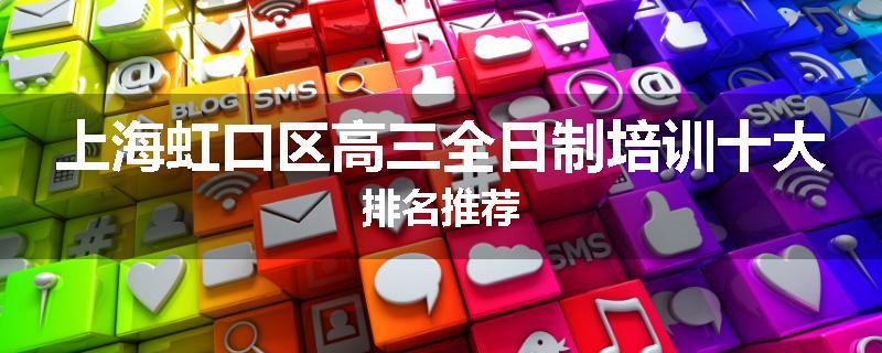 上海虹口区高三全日制培训十大排名推荐