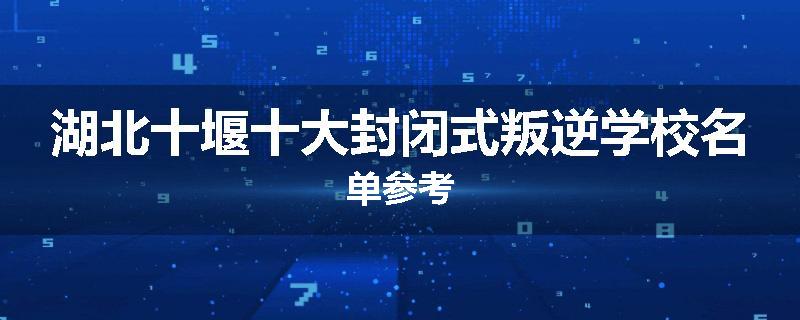 湖北十堰十大封闭式叛逆学校名单参考