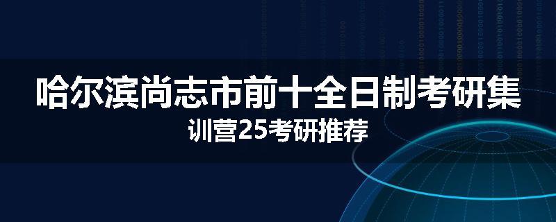 哈尔滨尚志市前十全日制考研集训营25考研推荐