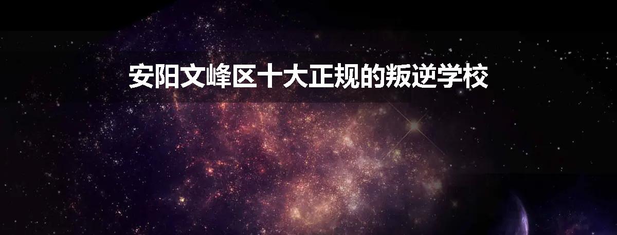 安阳文峰区十大正规的叛逆学校