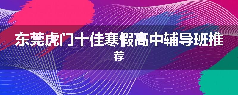 东莞虎门十佳寒假高中辅导班推荐