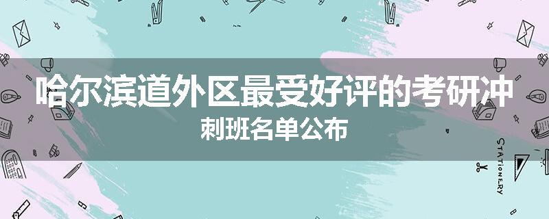 哈尔滨道外区最受好评的考研冲刺班名单公布