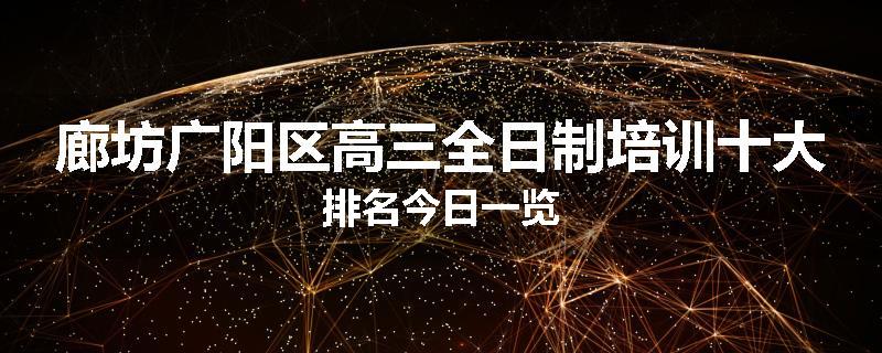 廊坊广阳区高三全日制培训十大排名今日一览