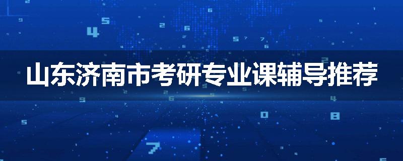 山东济南市考研专业课辅导推荐
